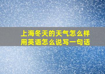 上海冬天的天气怎么样用英语怎么说写一句话