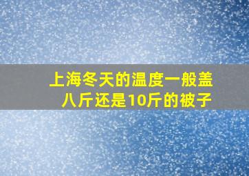 上海冬天的温度一般盖八斤还是10斤的被子