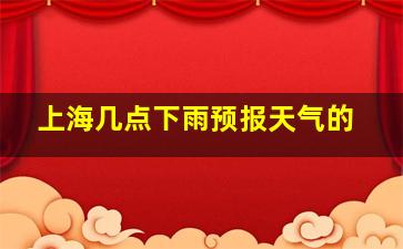 上海几点下雨预报天气的