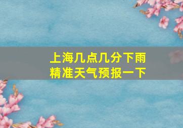 上海几点几分下雨精准天气预报一下