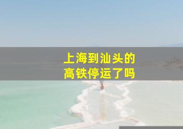 上海到汕头的高铁停运了吗