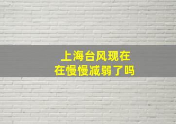 上海台风现在在慢慢减弱了吗