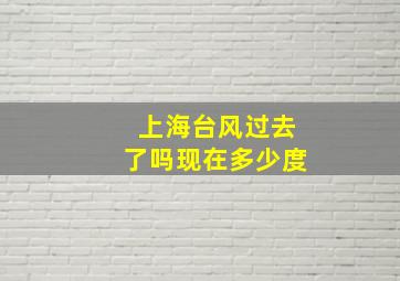 上海台风过去了吗现在多少度