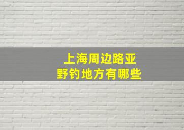 上海周边路亚野钓地方有哪些