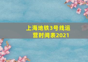 上海地铁3号线运营时间表2021