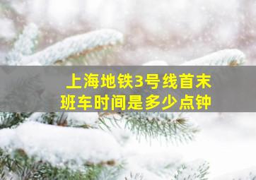 上海地铁3号线首末班车时间是多少点钟