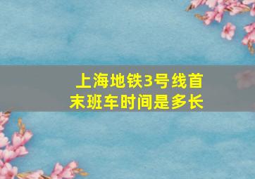 上海地铁3号线首末班车时间是多长