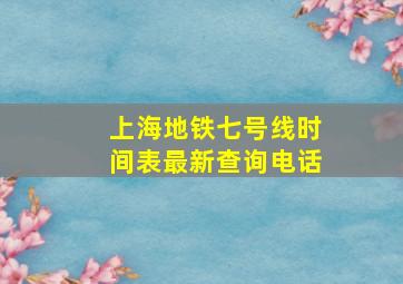 上海地铁七号线时间表最新查询电话