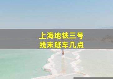 上海地铁三号线末班车几点