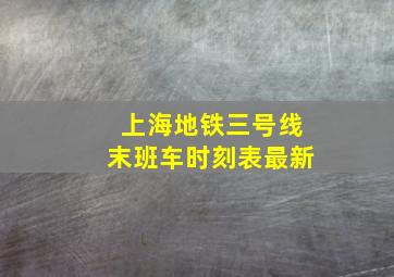 上海地铁三号线末班车时刻表最新