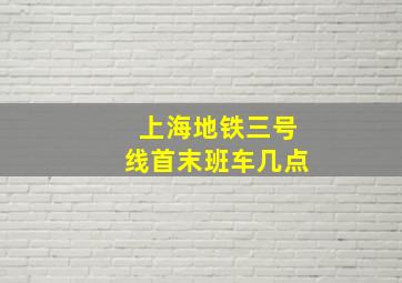 上海地铁三号线首末班车几点