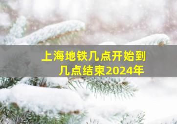 上海地铁几点开始到几点结束2024年