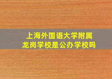 上海外国语大学附属龙岗学校是公办学校吗