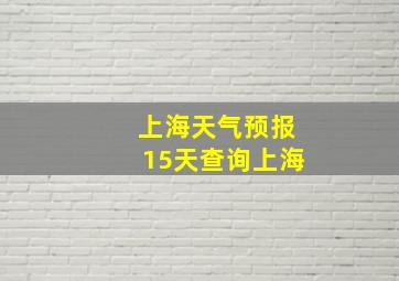 上海天气预报15天查询上海