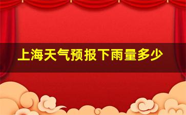 上海天气预报下雨量多少