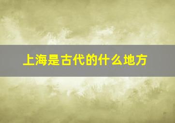 上海是古代的什么地方