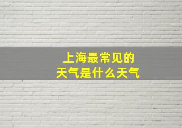 上海最常见的天气是什么天气