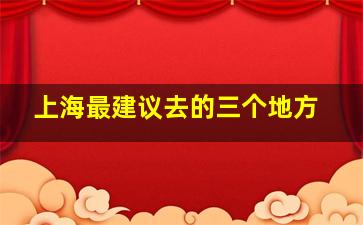 上海最建议去的三个地方