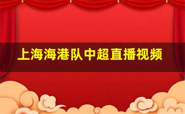 上海海港队中超直播视频