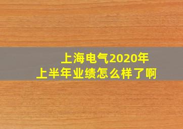 上海电气2020年上半年业绩怎么样了啊