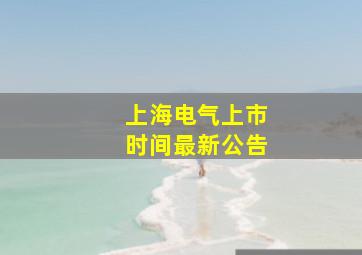 上海电气上市时间最新公告