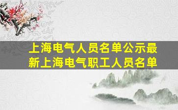 上海电气人员名单公示最新上海电气职工人员名单