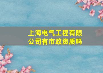 上海电气工程有限公司有市政资质吗