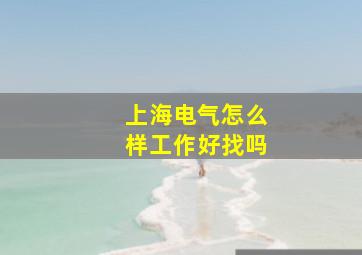 上海电气怎么样工作好找吗