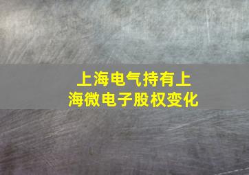 上海电气持有上海微电子股权变化