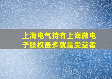 上海电气持有上海微电子股权最多就是受益者