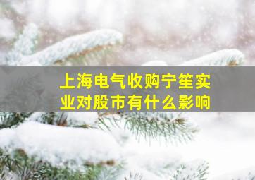 上海电气收购宁笙实业对股市有什么影响