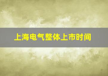 上海电气整体上市时间