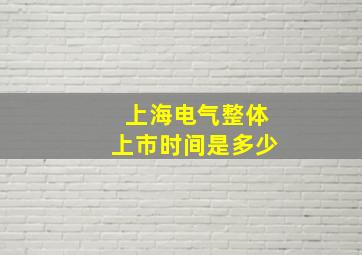 上海电气整体上市时间是多少