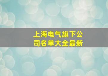 上海电气旗下公司名单大全最新