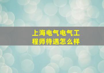 上海电气电气工程师待遇怎么样