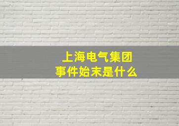 上海电气集团事件始末是什么