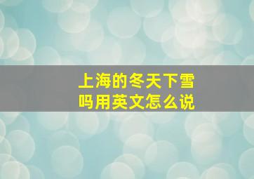 上海的冬天下雪吗用英文怎么说