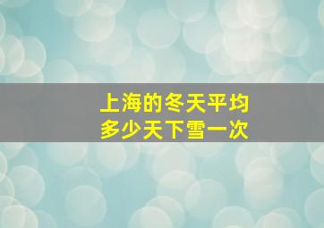 上海的冬天平均多少天下雪一次