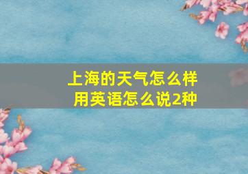 上海的天气怎么样用英语怎么说2种