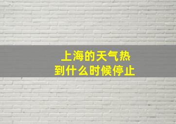 上海的天气热到什么时候停止