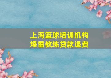 上海篮球培训机构爆雷教练贷款退费