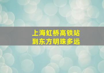 上海虹桥高铁站到东方明珠多远