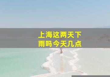 上海这两天下雨吗今天几点