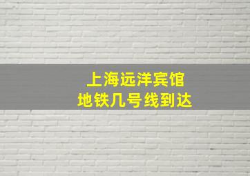 上海远洋宾馆地铁几号线到达