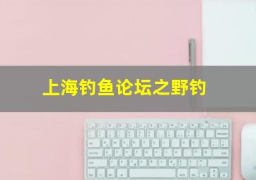 上海钓鱼论坛之野钓