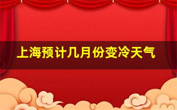 上海预计几月份变冷天气