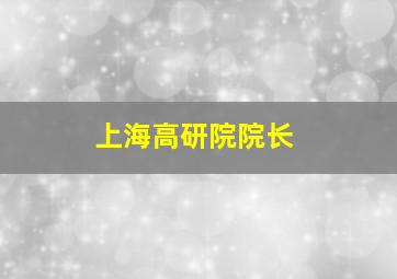 上海高研院院长