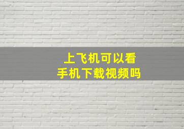 上飞机可以看手机下载视频吗