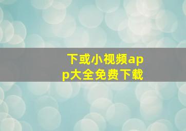 下或小视频app大全免费下载