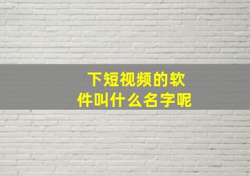 下短视频的软件叫什么名字呢